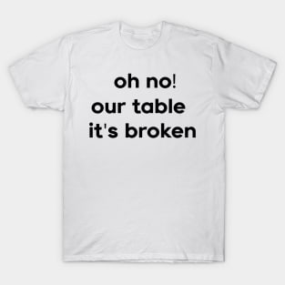 Oh No Our Table It's Broken T-Shirt